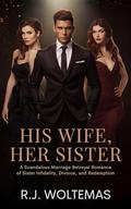 His Wife. Her Sister: A Scandalous Marriage Betrayal Romance of Sister Infidelity, Divorce, and Redemption by R.J. Woltemas