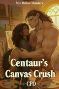Centaur's Canvas Crush: A High Heat Small Town Monster Romance with Wounded/Guarded Hero, Competent Heroine, Art-Based Magic, and Found Family (Mist Hollow Monsters #2) by CP D