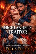 THE HIGHLANDER’S TRAITOR. A DARK HIGHLANDER CAPTIVE ROMANCE: His captive. His enemy. His to break (Blood & Highland Desire #1) by Frida Frost
