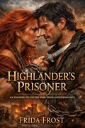THE HIGHLANDER’S PRISONER. AN ENEMIES-TO-LOVERS DARK HIGHLANDER ROMANCE: His prisoner. His enemy. His to betray… or desire (Blood & Highland Desire #6) by Frida Frost