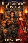 THE HIGHLANDER’S HOSTAGE. A DARK HIGHLANDER FORCED MARRIAGE ROMANCE: His captive. His enemy. His to break. Enemies to Lovers tension (Blood & Highland Desire #2) by Frida Frost