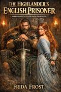 THE HIGHLANDER’S ENGLISH PRISONER. A Dark Enemies-to-Lovers Highland Romance: His prisoner. His enemy. His to claim (Highlands) (Blood & Highland Desire #3) by Frida Frost