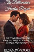 The Billionaire's Hidden Regret: A contemporary Second Chance Romance of Betrayal, Revenge, and True Love (Love After Divorce #7) by Lillian W Moore