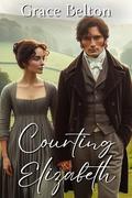 Courting Elizabeth: A Collection of Pride and Prejudice Variations by Grace Belton