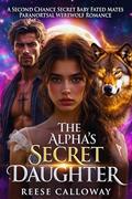 The Alpha's Secret Daughter: A Second Chance Secret Baby Fated Mates Paranormal Werewolf Romance by Reese Calloway PNR