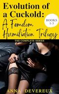 Evolution of a Cuckold: A Femdom Humiliation Trilogy : The Complete Series (Books #1-3) by Anna Devereux
