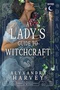A Lady’s Guide to Witchcraft (A Society of Witches #1) by Alyxandra Harvey