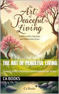 The Art Of Peaceful Living : Smart Conflict Solutions And Relationship Stress by CA Books