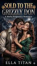 Sold to the Grizzly Don: Mafia Pregnancy Romance by Ella Titan