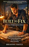 Built To Fix: A Five-Story Workplace Romance Collection (Competence Kink by Brianna Hayes