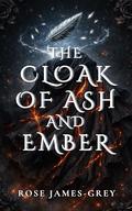 The Cloak of Ash and Ember: A Tale of Stolen Memories and Hidden Truths by Rose James-Grey