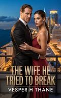 The Wife He Tried to Break: A Billionaire Betrayal Romance of Secret Affairs, Public Revenge and a Woman Who Took Back Her Power by Vesper H Thane