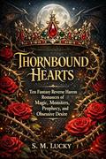 Thornbound Hearts: Ten fantasy reverse harem romances of magic, monsters, prophecy, and obsessive desire by S. M. Lucky