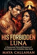 The Forbidden Luna: A Paranormal Werewolf Romance of Rival Packs and a Forbidden Mate Bond by Maya Callahan