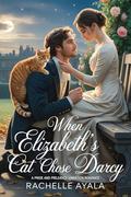 When Elizabeth’s Cat Chose Darcy: A Pride and Prejudice Variation Romance by Rachelle Ayala