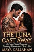 The Luna Cast Away: A Second Chance Paranormal Werewolf Romance with a Secret Heir by Maya Callahan