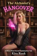 The Alchemist’s Hangover: A Weird West Forced Feminization Tale by Kira Rook