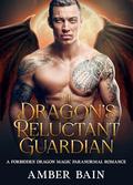 The Dragon's Reluctant Guardian: A Forbidden Dragon Magic Paranormal Romance by Amber Bain
