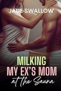 Milking my Ex’s Mom at the Sauna: A forbidden reverse age gap older woman younger man milking fantasy (Feeding Fantasies #11) by Jade Swallow