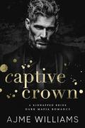 Captive Crown: A Kidnapped Bride, Dark Mafia Romance by Ajme Williams