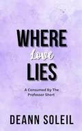 Where Love Lies: A Consumed by the Professor Short by Deann Soleil