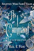 As I Command (Solstice War Fairy Tales #3) by Kel E. Fox