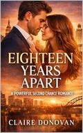 EIGHTEEN YEARS APART: A powerful second chance romance by Claire Donovan
