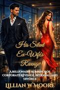 His Silent Ex-Wife's Revenge: A Billionaire Romance of Corporate Revenge, Betrayal, and Divorce (Love After Divorce #10) by Lillian W Moore