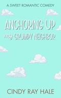 Anchoring Up My Grumpy Neighbor: A Small Town Beach Romantic Comedy (Twin Waves Sweet Romcom #5) by Cindy Ray Hale