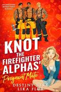 Knot the Firefighter Alphas’ Pregnant Mate: An Omegaverse Reverse Harem Romance by Destiny Lyre