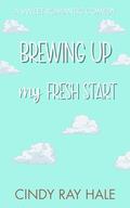 Brewing Up My Fresh Start: An Enemies-to-Lovers Sweet Romantic Comedy (Twin Waves Sweet Romcom #2) by Cindy Ray Hale