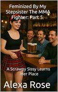 Feminized By My Stepsister The MMA Fighter: Part 5: A Scrawny Sissy Learns Her Place by Alexa Rose