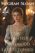 When Her Childhood Earl Returned: A Historical Regency Romance Novel by Meghan Sloan
