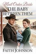Mail Order Bride: The Baby Between Them: Clean and Wholesome Western Historical Romance by Faith Johnson