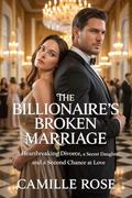 The Billionaire’s Broken Marriage.: A Heartbreaking Divorce, a Secret Daughter, and a Second Chance at Love. by Camile Rose