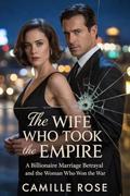 The Wife Who Took the Empire : A Billionaire Marriage Betrayal and the Woman Who Won the War by Camile Rose