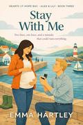 Stay With Me: A small-town, single dad, slow-burn, medical romance ~ Alex & Lily's Story (Hearts of Hope Bay #3) by Emma Hartley