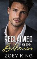 Reclaimed By The Billionaire: An Enemies-to-Lovers Second Chance Romance by Zoey King