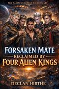 Forsaken Mate Reclaimed by Four Alien Kings: A Dark MMMM Alien Romance of Fated Mates, Betrayal, and Second Chances (The Alien Guardian Chronicles #8) by Declan Hirthe