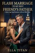Flash Marriage to My Best Friends Father: Spicy Age Gap Romance with Older Man by Ella Titan