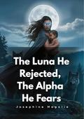 The Luna He Rejected, The Alpha He Fears by Josephine Magalie