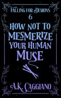 How Not to Mesmerize Your Human Muse (Falling for Demons #6) by A.K. Caggiano