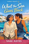 What the Sea Gives Back (Korali Nights #1) by Sage Hayes