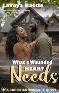 What a Wounded Heart Needs: A Christian Romance Novel by LaToya Battle