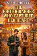 The Photographer Who Captured Her Heart: A Small-Town Second Chance Romance (Maplewood Hearts #17) by Yash Shetty