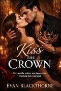 Kiss the Crown: Serving the prince was dangerous. Wanting him was fatal by Evan Blackthorne