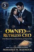 Owned by the Ruthless CEO: A Dark Billionaire Romance of Power, Obsession, and Dangerous Desire (The Ruthless CEO #5) by Mohamed H. Mahmoud