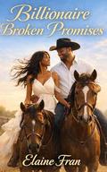 Billionaire Broken Promises: Enemies to Lovers in Small Town (Billionaire Cowboy Lovers #2) by Elaine Fran