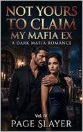 Not Yours To Claim, My Mafia Ex: A Dark Mafia Romance: Volume- IV by Page Slayer