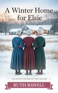 A Winter Home for Elsie: Amish Romance (The Winter Sisters of Pine Hollow #3) by Ruth Bawell